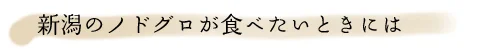 新潟のノドグロが食べたい時は