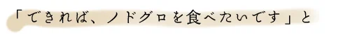 できれば、ノドグロを食べたいです
