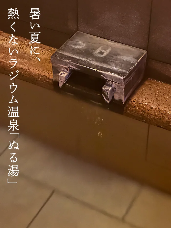 暑い夏に、
熱くないラジウム温泉「ぬる湯」
