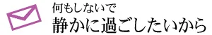 何もしないで 静かに過ごしたいから