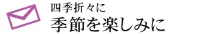 四季折々に 季節を楽しみに